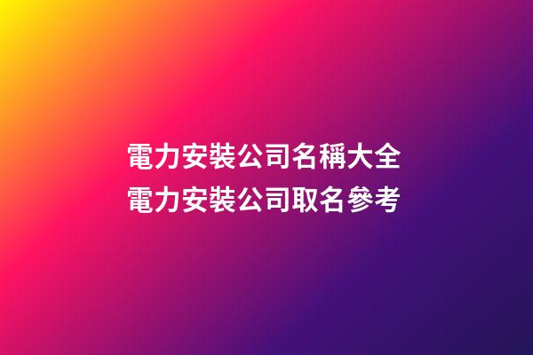 電力安裝公司名稱大全 電力安裝公司取名參考-第1張-公司起名-玄機(jī)派